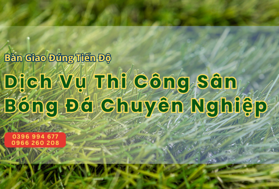 Dịch Vụ Thi Công Sân Bóng Đá Chuyên Nghiệp – Bàn Giao Đúng Tiến Độ