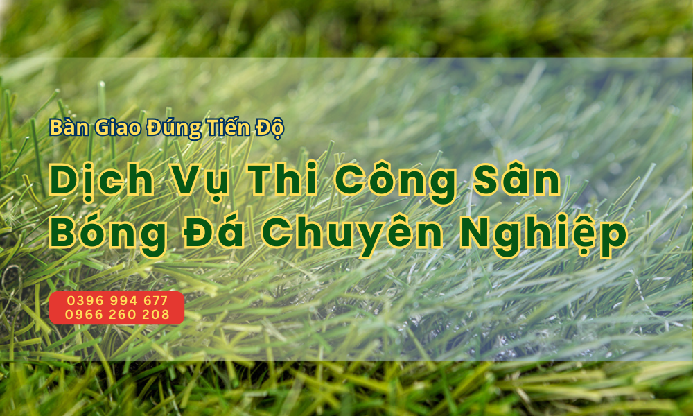 Dịch Vụ Thi Công Sân Bóng Đá Chuyên Nghiệp – Bàn Giao Đúng Tiến Độ