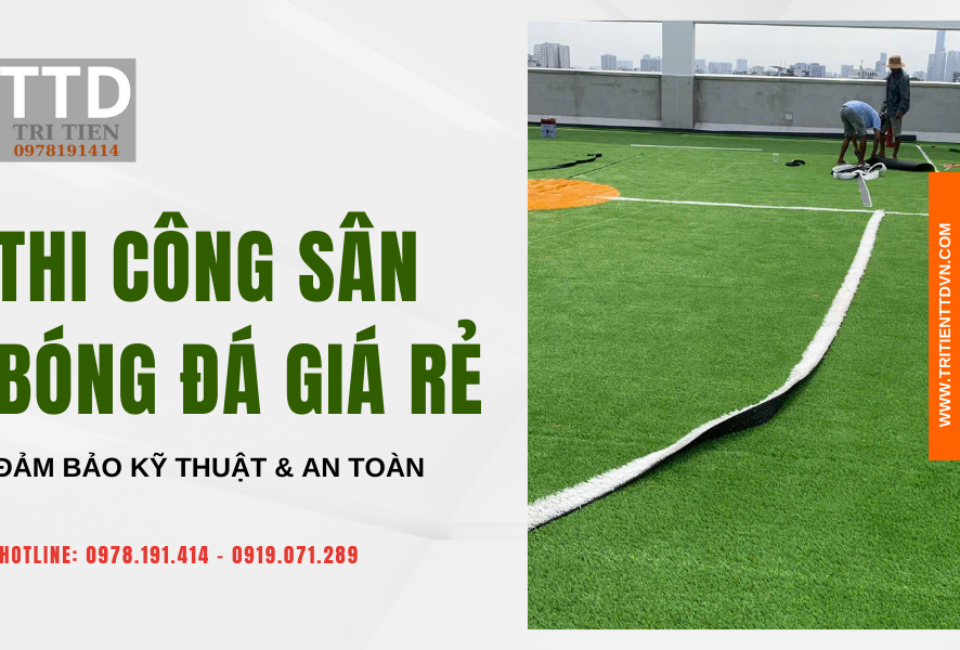 Thi Công Sân Bóng Đá Giá Rẻ – Đảm Bảo Kỹ Thuật & An Toàn