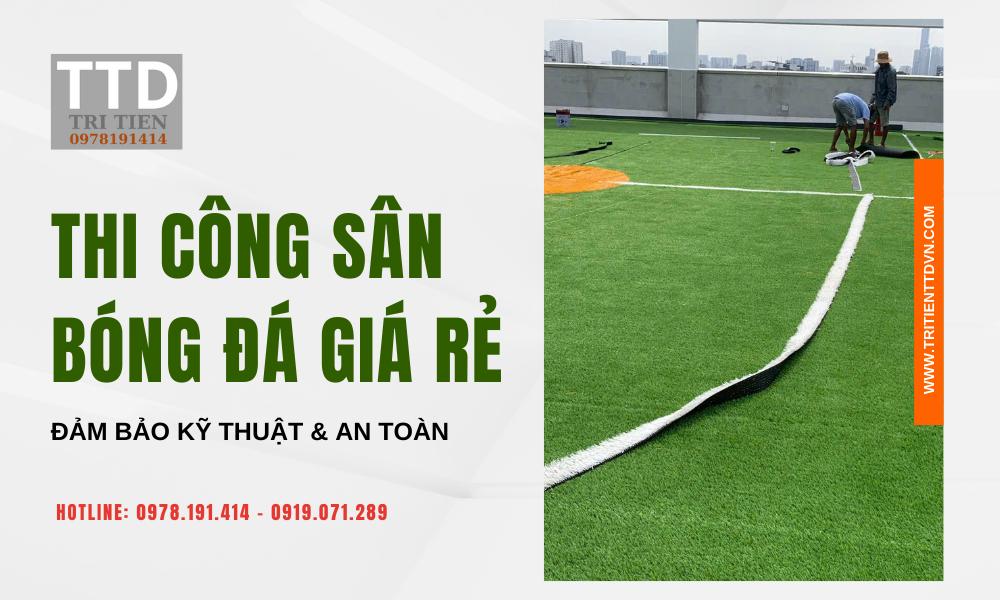 Thi Công Sân Bóng Đá Giá Rẻ – Đảm Bảo Kỹ Thuật & An Toàn